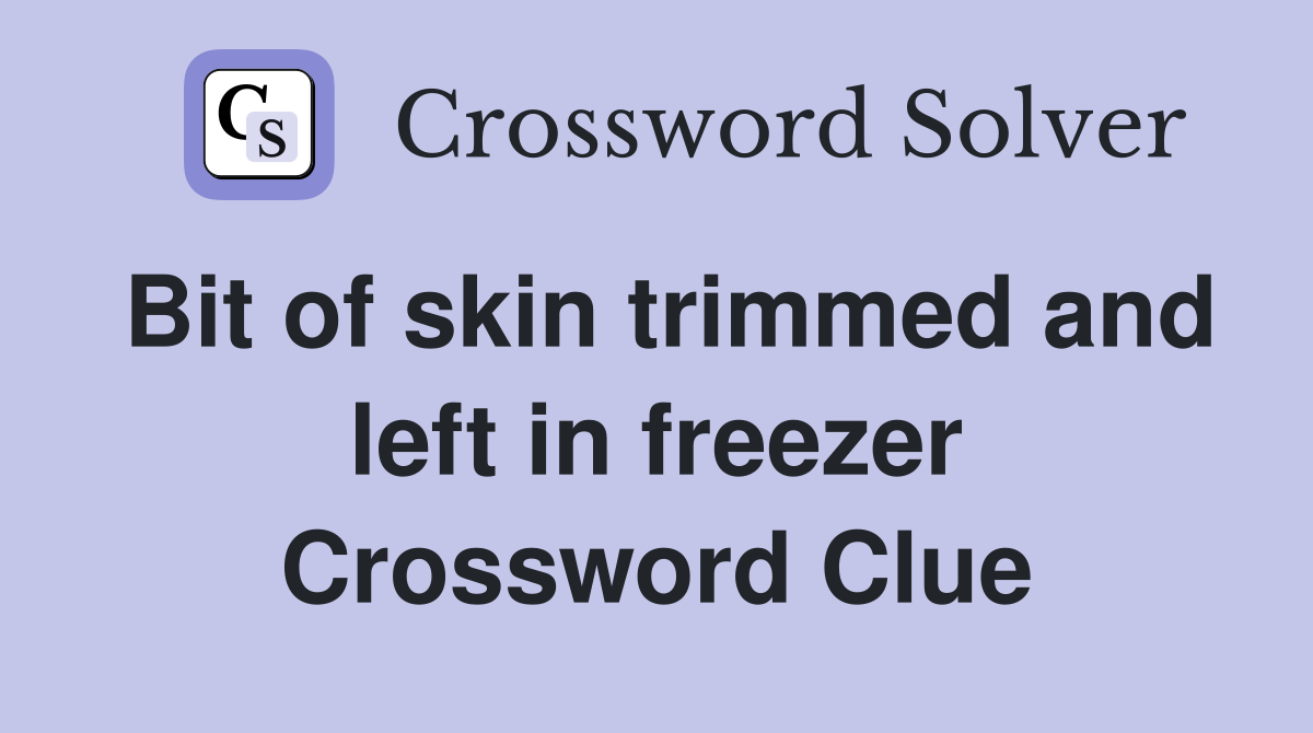 Bit of skin trimmed and left in freezer Crossword Clue Answers